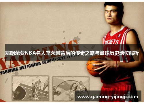 姚明荣获NBA名人堂荣誉背后的传奇之路与篮球历史地位解析