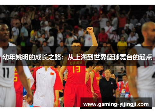 幼年姚明的成长之路：从上海到世界篮球舞台的起点