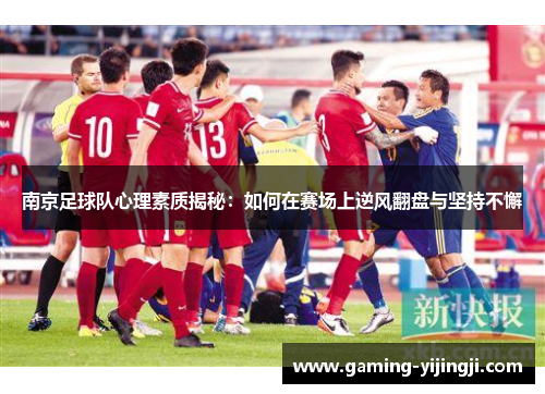 南京足球队心理素质揭秘：如何在赛场上逆风翻盘与坚持不懈