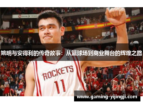 姚明与安得利的传奇故事：从篮球场到商业舞台的辉煌之路