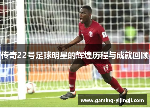 传奇22号足球明星的辉煌历程与成就回顾