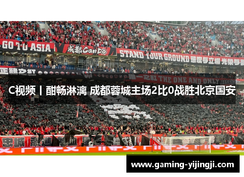 C视频丨酣畅淋漓 成都蓉城主场2比0战胜北京国安