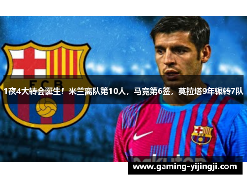 1夜4大转会诞生！米兰离队第10人，马竞第6签，莫拉塔9年辗转7队