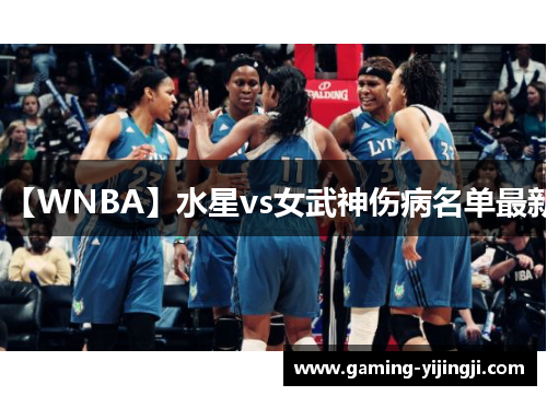 【WNBA】水星vs女武神伤病名单最新