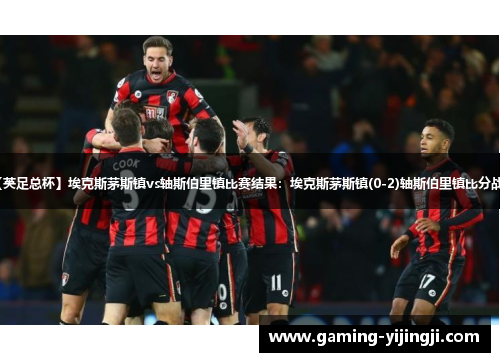 【英足总杯】埃克斯茅斯镇vs轴斯伯里镇比赛结果：埃克斯茅斯镇(0-2)轴斯伯里镇比分战报